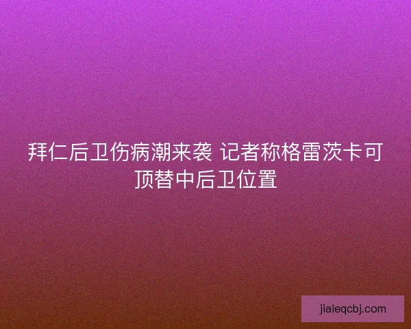 拜仁后卫伤病潮来袭 记者称格雷茨卡可顶替中后卫位置