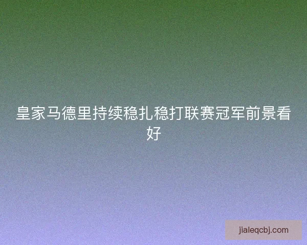 皇家马德里持续稳扎稳打联赛冠军前景看好