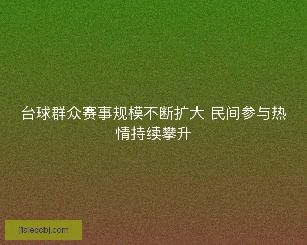 台球群众赛事规模不断扩大 民间参与热情持续攀升